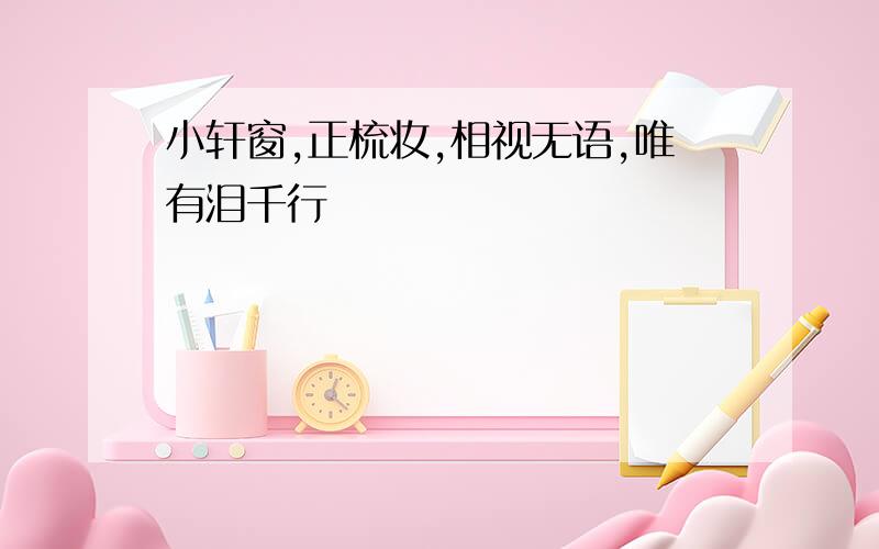 小轩窗,正梳妆,相视无语,唯有泪千行