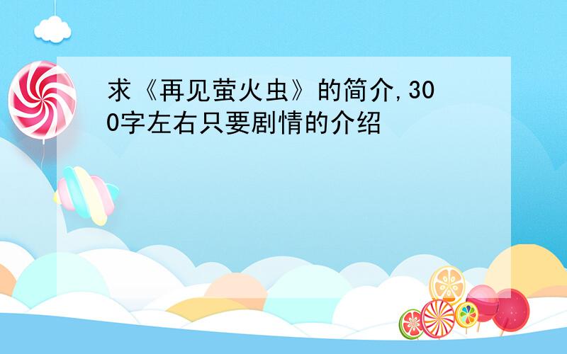 求《再见萤火虫》的简介,300字左右只要剧情的介绍