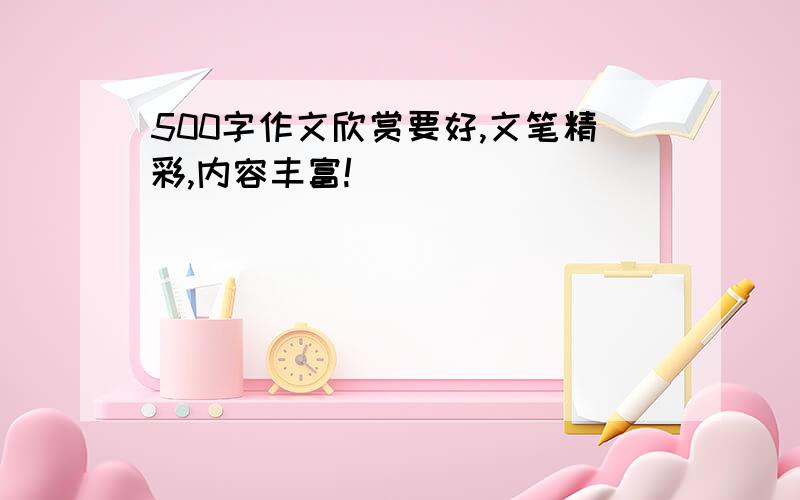 500字作文欣赏要好,文笔精彩,内容丰富!