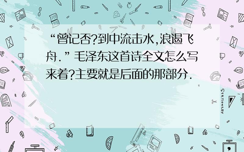 “曾记否?到中流击水,浪遏飞舟.”毛泽东这首诗全文怎么写来着?主要就是后面的那部分.