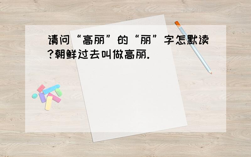 请问“高丽”的“丽”字怎默读?朝鲜过去叫做高丽.