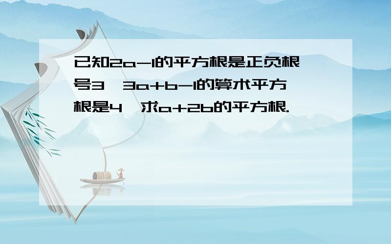 已知2a-1的平方根是正负根号3,3a+b-1的算术平方根是4,求a+2b的平方根.