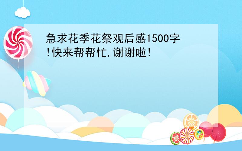 急求花季花祭观后感1500字!快来帮帮忙,谢谢啦!