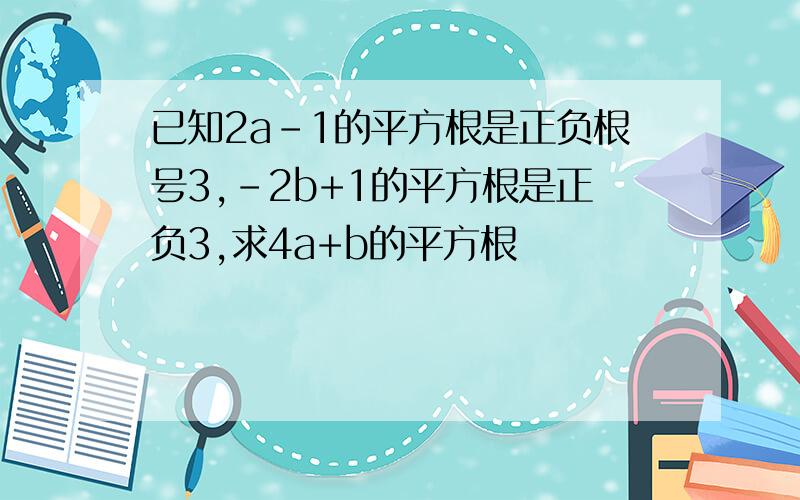 已知2a-1的平方根是正负根号3,-2b+1的平方根是正负3,求4a+b的平方根