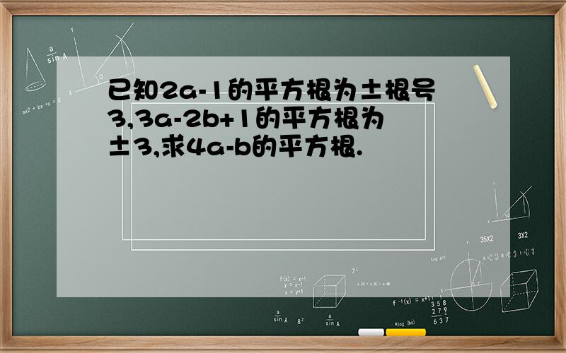 已知2a-1的平方根为±根号3,3a-2b+1的平方根为±3,求4a-b的平方根.