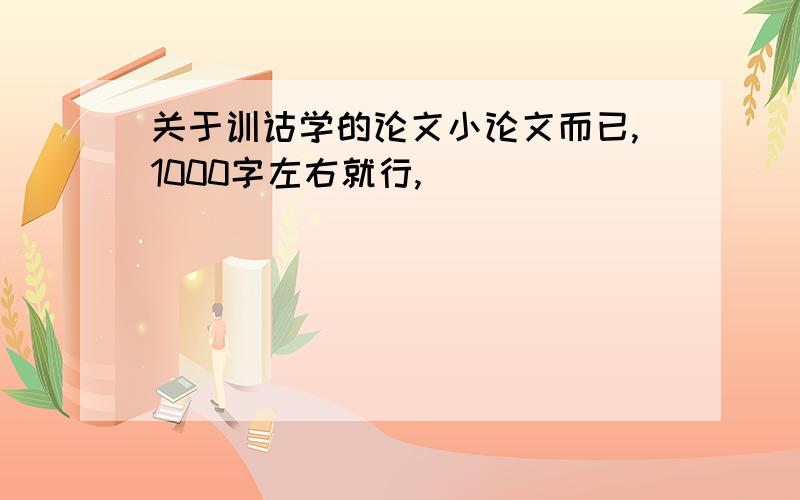 关于训诂学的论文小论文而已,1000字左右就行,