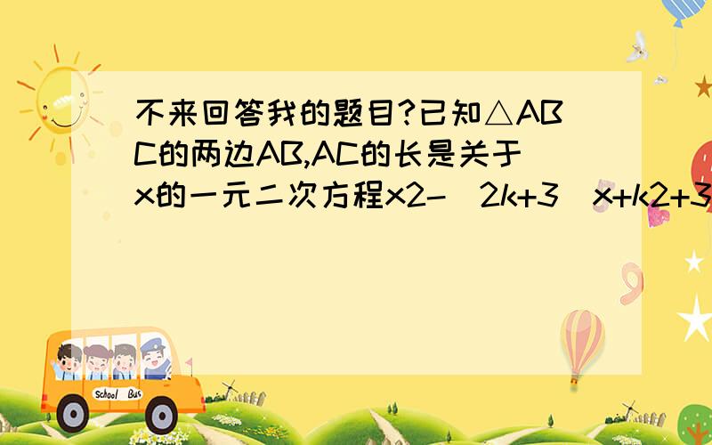 不来回答我的题目?已知△ABC的两边AB,AC的长是关于x的一元二次方程x2-（2k+3）x+k2+3k+2=0的两个实根．第三边BC长为5．    （1）k为何值,△ABC是以BC为斜边的直角三角形．（2）k为何值,△ABC是等