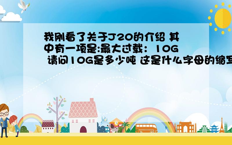 我刚看了关于J20的介绍 其中有一项是:最大过载：10G 请问10G是多少吨 这是什么字母的缩写么?