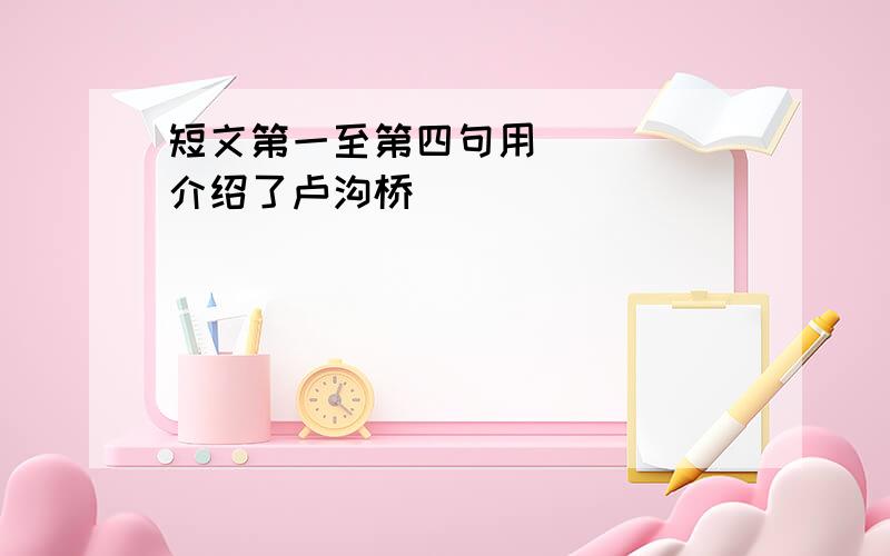 短文第一至第四句用_____介绍了卢沟桥