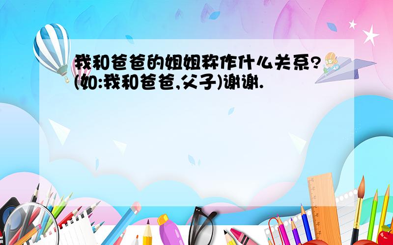 我和爸爸的姐姐称作什么关系?(如:我和爸爸,父子)谢谢.