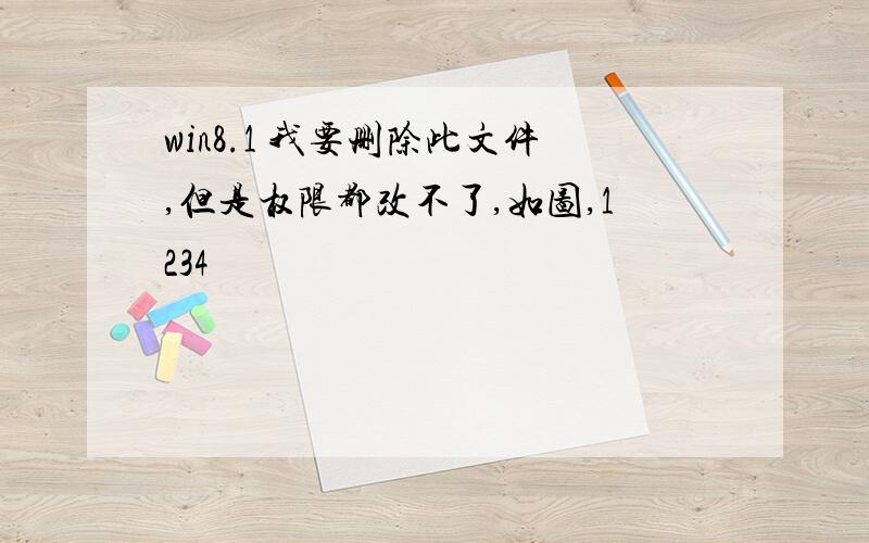 win8.1 我要删除此文件,但是权限都改不了,如图,1234