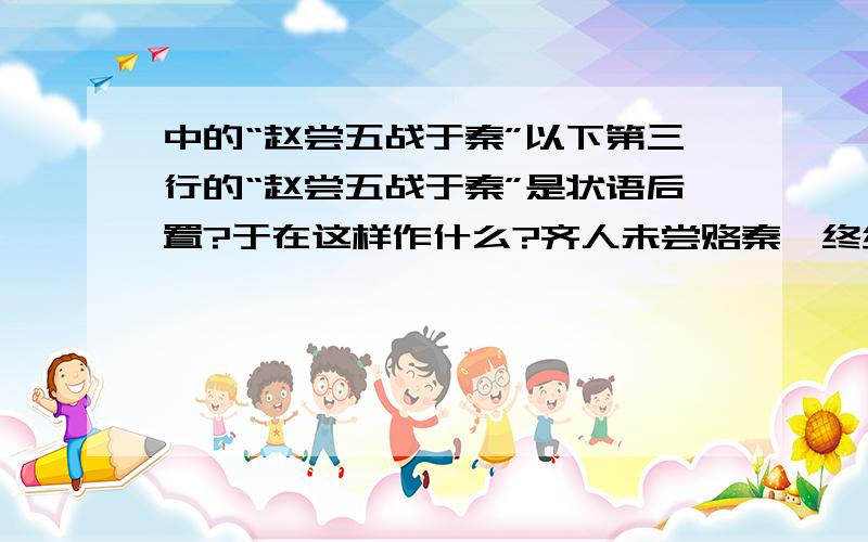 中的“赵尝五战于秦”以下第三行的“赵尝五战于秦”是状语后置?于在这样作什么?齐人未尝赂秦,终继五国迁灭,何哉?与嬴而不助五国也.五国既丧,齐亦不免矣.燕赵之君,始有远略,能守其土,