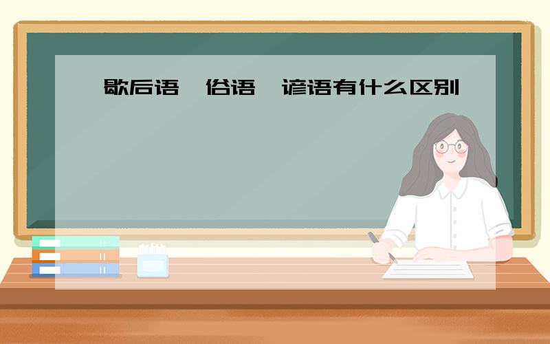 歇后语、俗语、谚语有什么区别