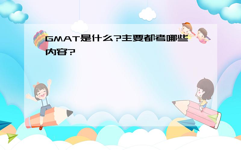 GMAT是什么?主要都考哪些内容?