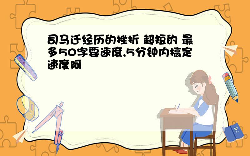 司马迁经历的挫折 超短的 最多50字要速度,5分钟内搞定速度阿