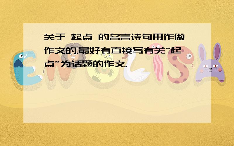 关于 起点 的名言诗句用作做作文的.最好有直接写有关“起点”为话题的作文.