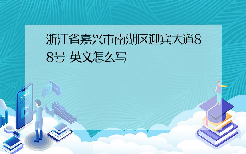 浙江省嘉兴市南湖区迎宾大道88号 英文怎么写