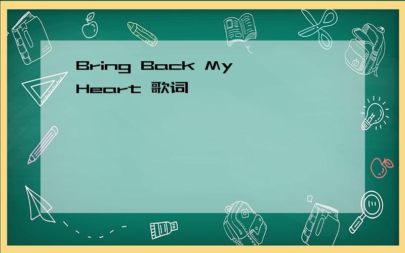 Bring Back My Heart 歌词