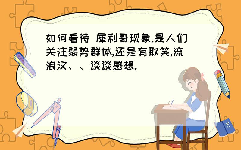 如何看待 犀利哥现象.是人们关注弱势群体,还是有取笑,流浪汉、、谈谈感想.