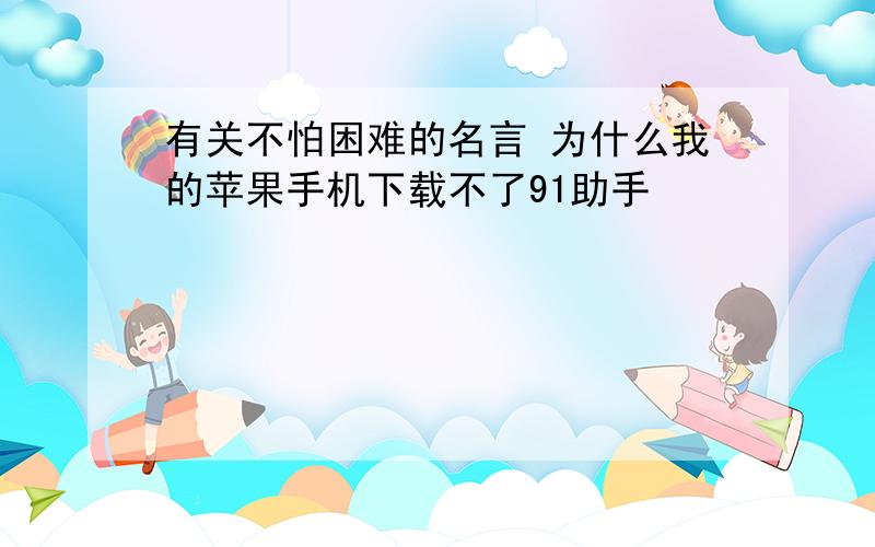 有关不怕困难的名言 为什么我的苹果手机下载不了91助手