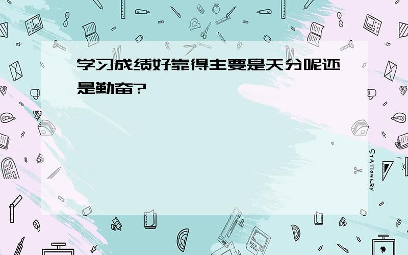 学习成绩好靠得主要是天分呢还是勤奋?