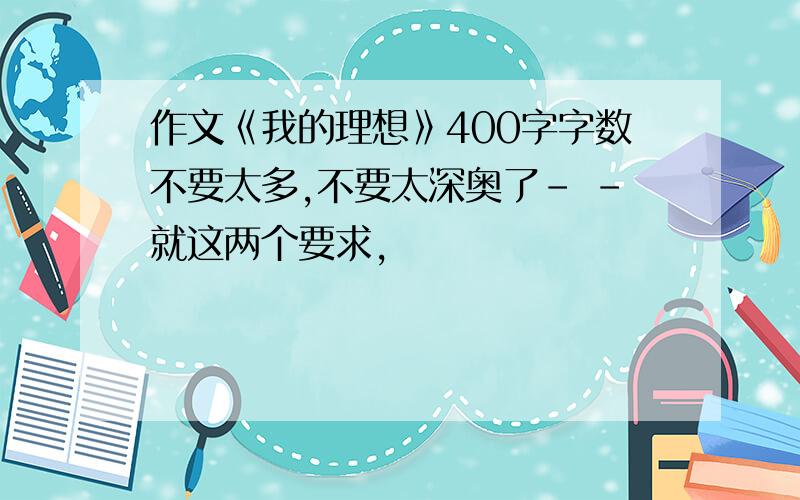 作文《我的理想》400字字数不要太多,不要太深奥了- -就这两个要求,