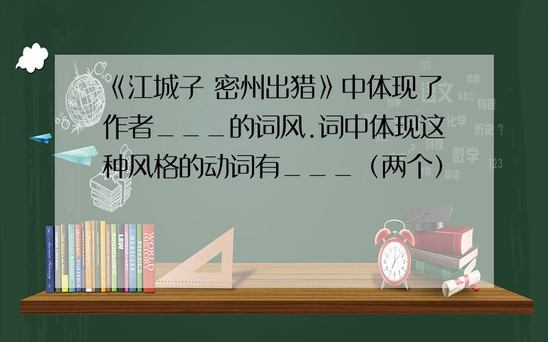 《江城子 密州出猎》中体现了作者___的词风.词中体现这种风格的动词有___（两个）