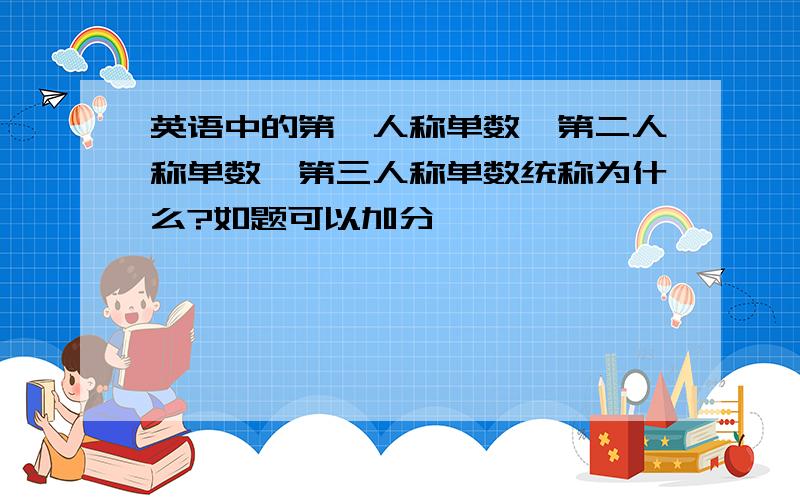 英语中的第一人称单数、第二人称单数、第三人称单数统称为什么?如题可以加分