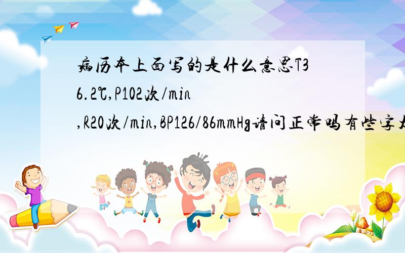 病历本上面写的是什么意思T36.2℃,P102次/min,R20次/min,BP126/86mmHg请问正常吗有些字太草了不知道写什么诊断是神经官能症