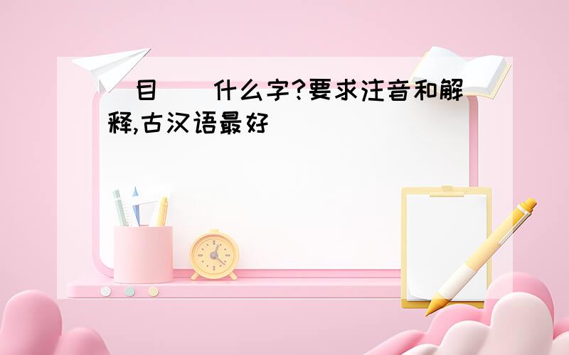 （目巟）什么字?要求注音和解释,古汉语最好