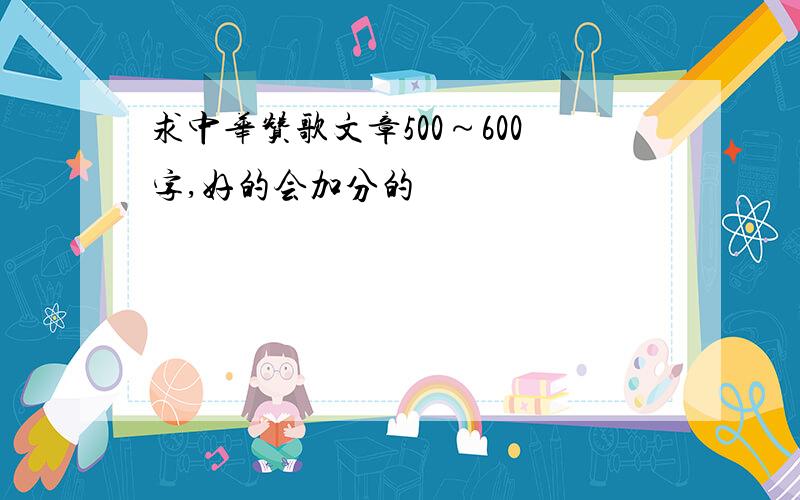 求中华赞歌文章500～600字,好的会加分的