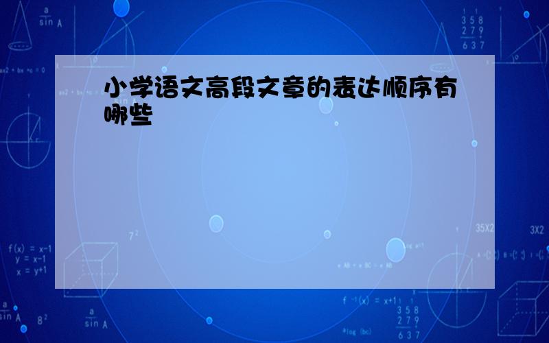 小学语文高段文章的表达顺序有哪些