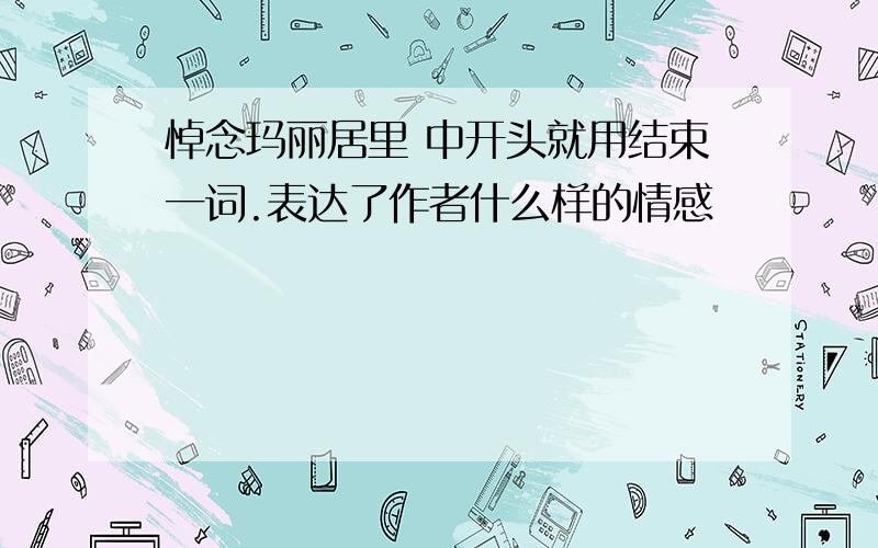 悼念玛丽居里 中开头就用结束一词.表达了作者什么样的情感