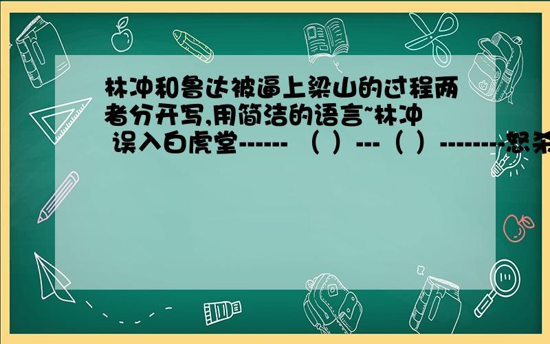 林冲和鲁达被逼上梁山的过程两者分开写,用简洁的语言~林冲 误入白虎堂------ （ ）---（ ）--------怒杀王伦鲁达 醉打镇关西------（ ）-----（ ）------大闹野猪林