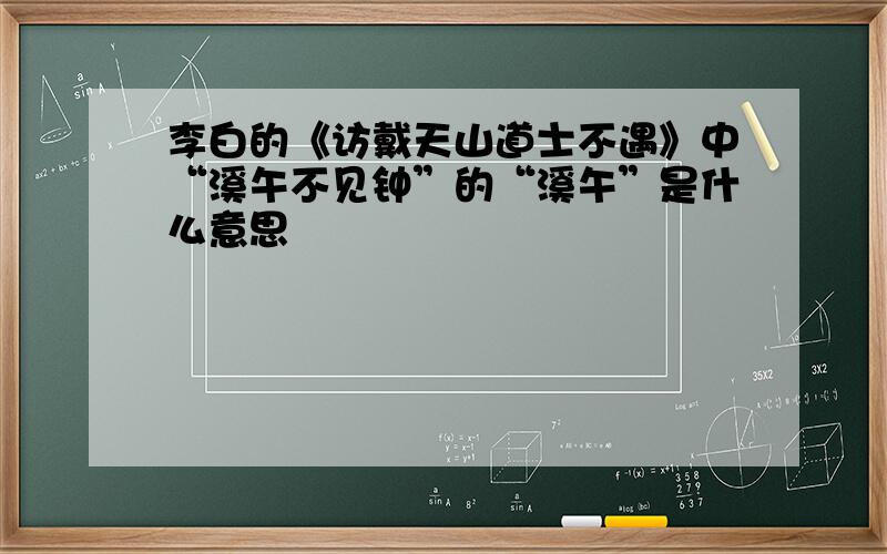 李白的《访戴天山道士不遇》中“溪午不见钟”的“溪午”是什么意思