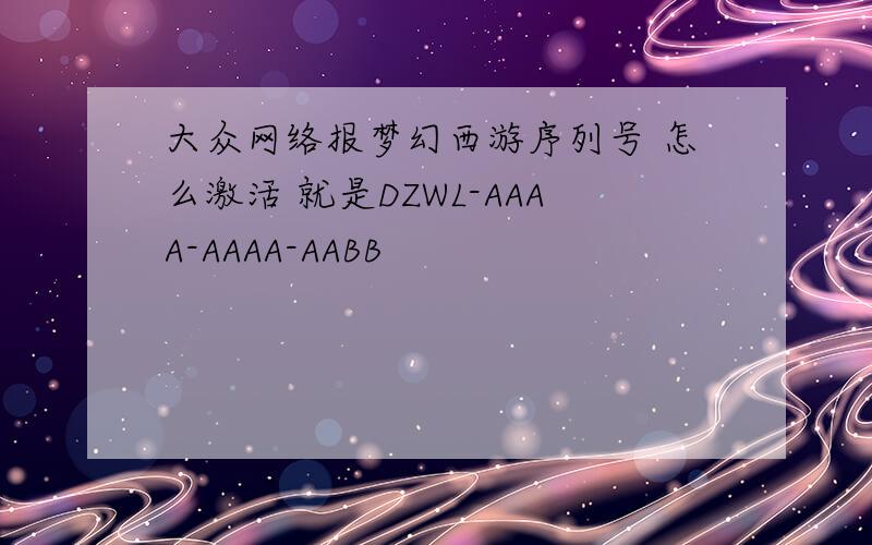 大众网络报梦幻西游序列号 怎么激活 就是DZWL-AAAA-AAAA-AABB