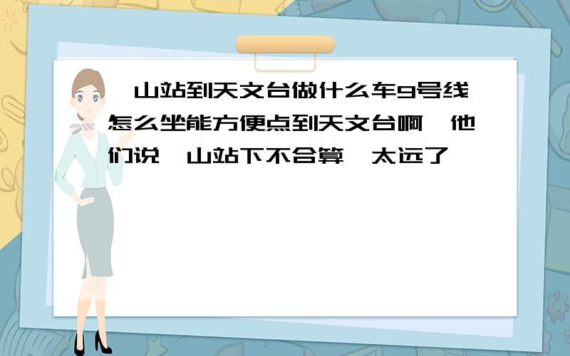 佘山站到天文台做什么车9号线怎么坐能方便点到天文台啊,他们说佘山站下不合算,太远了