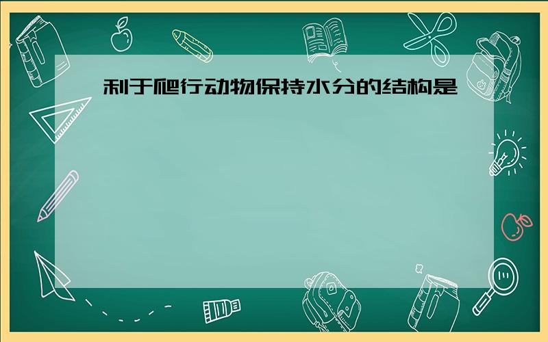 利于爬行动物保持水分的结构是