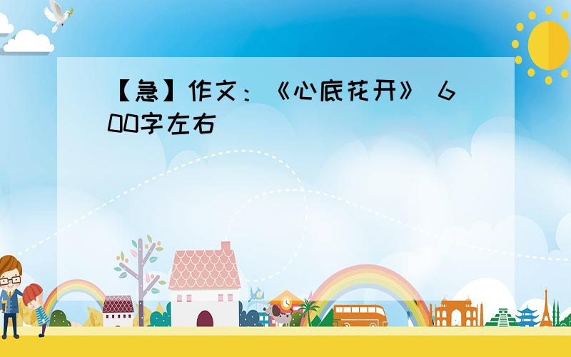 【急】作文：《心底花开》 600字左右