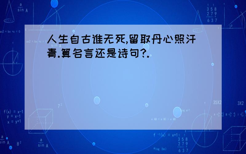 人生自古谁无死,留取丹心照汗青.算名言还是诗句?.