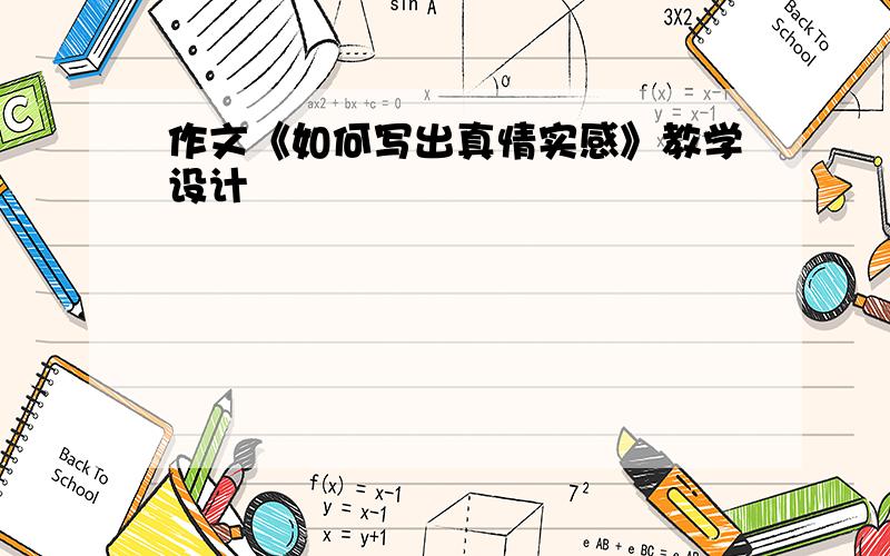 作文《如何写出真情实感》教学设计