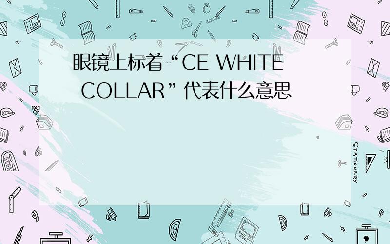 眼镜上标着“CE WHITE COLLAR”代表什么意思