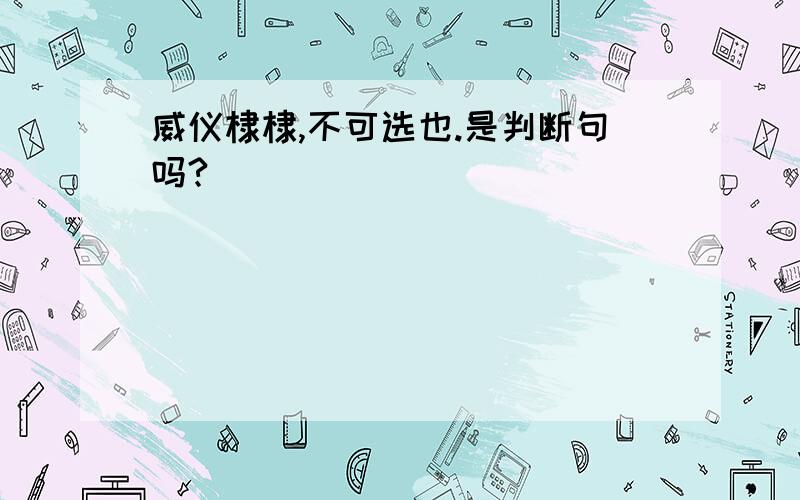 威仪棣棣,不可选也.是判断句吗?