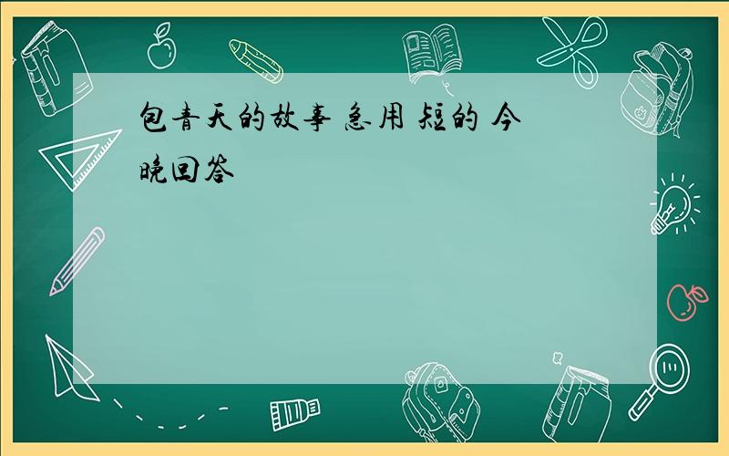 包青天的故事 急用 短的 今晚回答