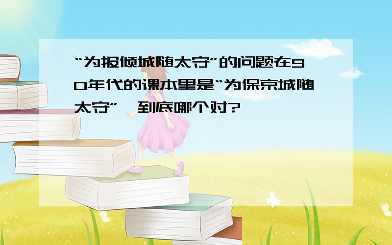 “为报倾城随太守”的问题在90年代的课本里是“为保京城随太守”,到底哪个对?