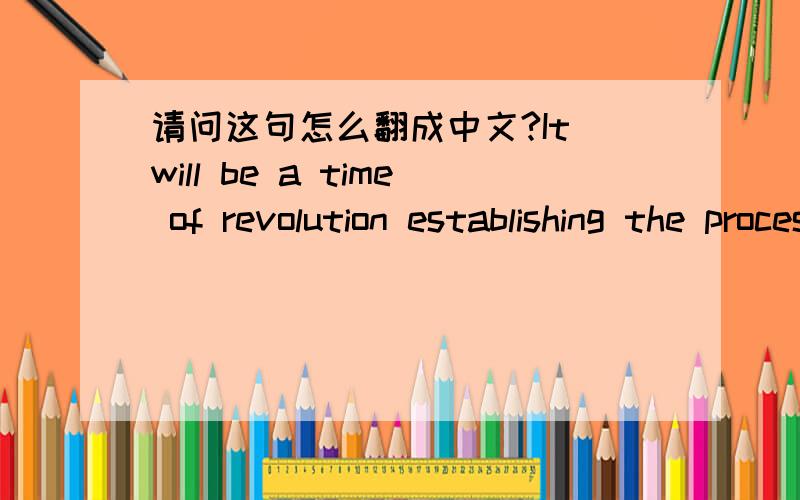 请问这句怎么翻成中文?It will be a time of revolution establishing the processes by which humankind can achieve levels of greatness never dreamed of before