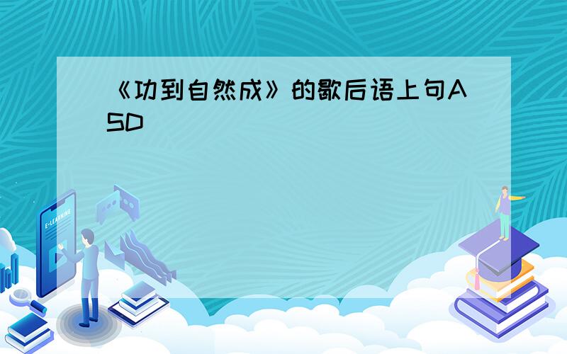 《功到自然成》的歇后语上句ASD