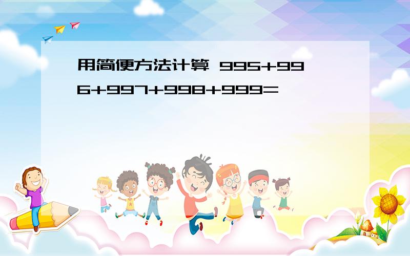 用简便方法计算 995+996+997+998+999=