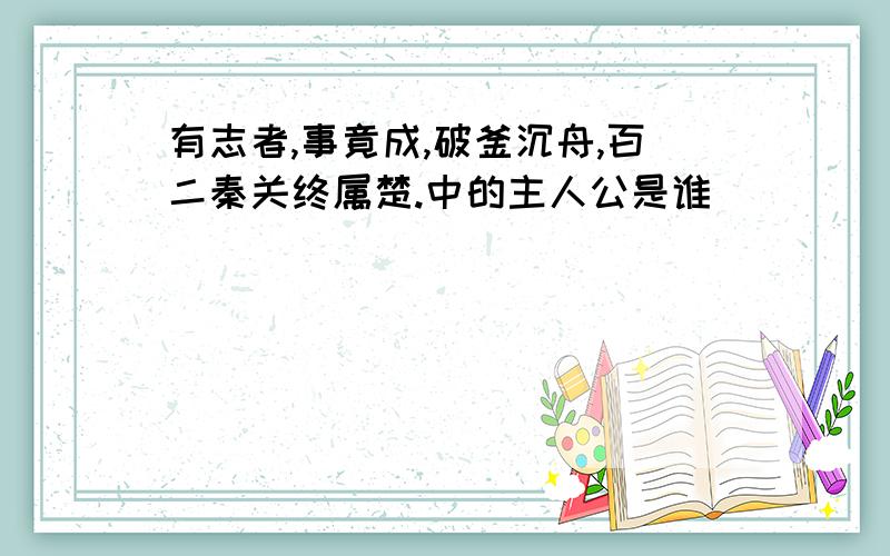 有志者,事竟成,破釜沉舟,百二秦关终属楚.中的主人公是谁