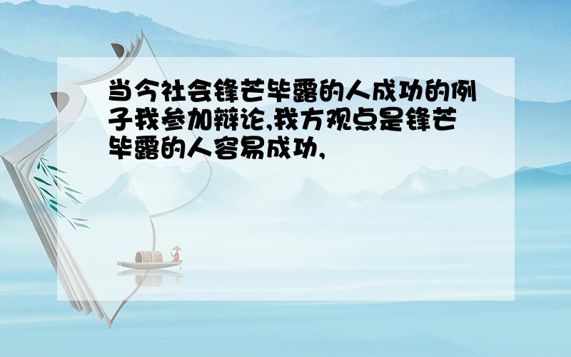 当今社会锋芒毕露的人成功的例子我参加辩论,我方观点是锋芒毕露的人容易成功,